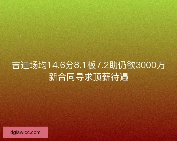 吉迪场均14.6分8.1板7.2助仍欲3000万新合同寻求顶薪待遇