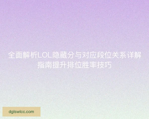 全面解析LOL隐藏分与对应段位关系详解指南提升排位胜率技巧