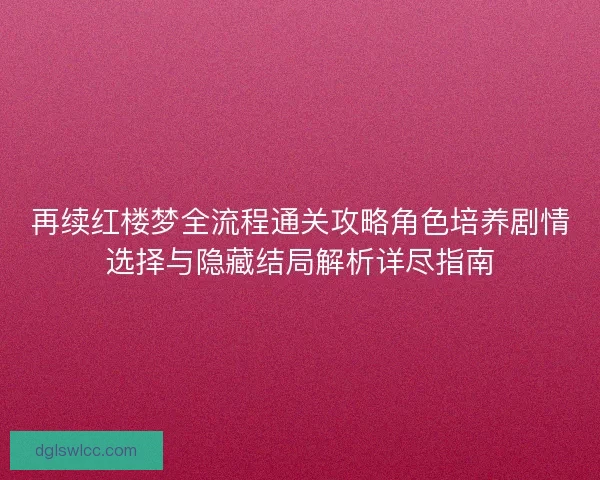 再续红楼梦全流程通关攻略角色培养剧情选择与隐藏结局解析详尽指南