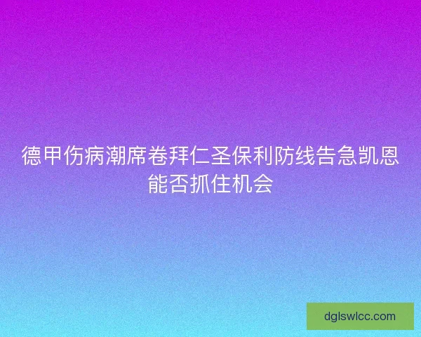 德甲伤病潮席卷拜仁圣保利防线告急凯恩能否抓住机会